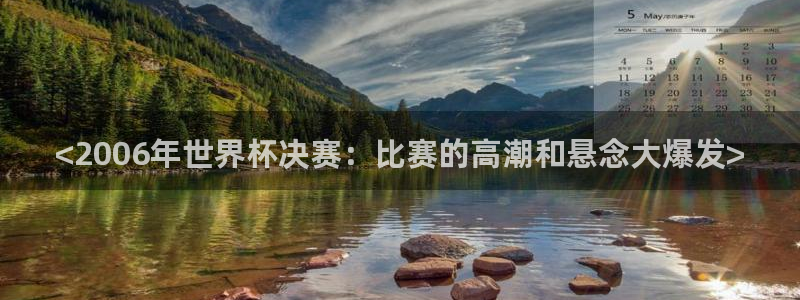 2026年世界杯对阵图：<2006年世界杯决赛：比赛的高潮和悬念大爆发>