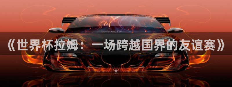 世界杯时间：《世界杯拉姆：一场跨越国界的友谊赛》