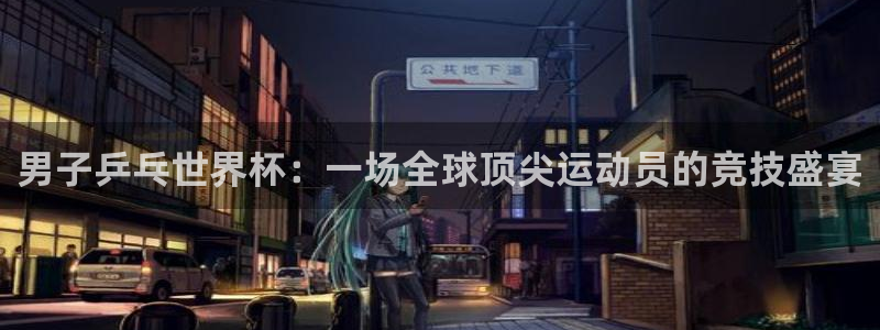 世界杯视频：男子乒乓世界杯：一场全球顶尖运动员的竞技盛宴